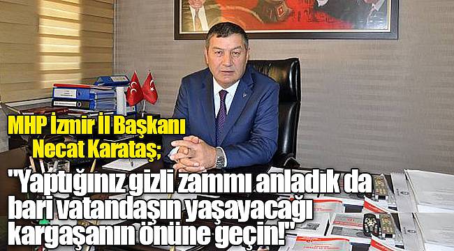 MHP İzmir İl Başkanı Necat Karataş; "Yaptığınız gizli zammı anladık da bari vatandaşın yaşayacağı kargaşanın önüne geçin!"