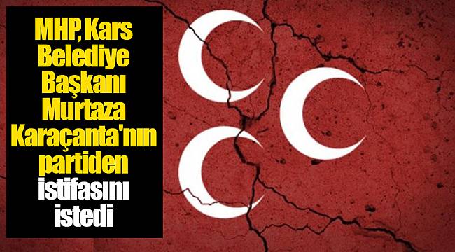 MHP, Kars Belediye Başkanı Murtaza Karaçanta'nın partiden istifasını istedi