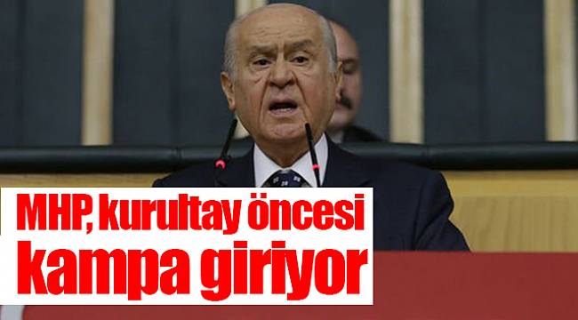 MHP, kurultay öncesi kampa giriyor