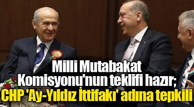 Milli Mutabakat Komisyonu'nun teklifi hazır; CHP 'Ay-Yıldız İttifakı' adına tepkili