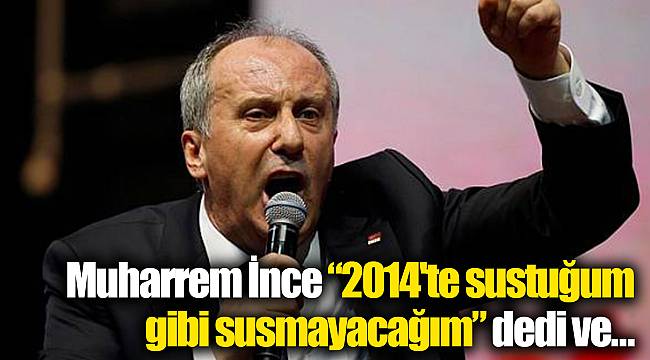 Muharrem İnce "2014'te sustuğum gibi susmayacağım" dedi ve…
