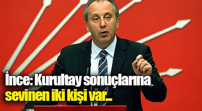 Muharrem İnce: Kurultay sonuçlarına sevinen iki kişi var...