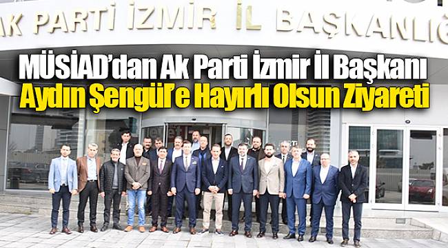 MÜSİAD’dan Ak Parti İzmir İl Başkanı Aydın Şengül’e Hayırlı Olsun Ziyareti