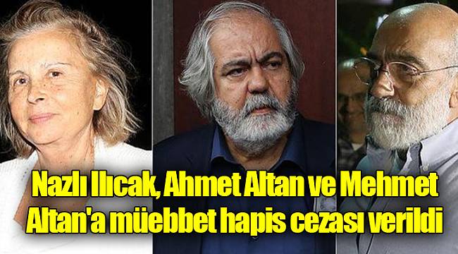 Nazlı Ilıcak, Ahmet Altan ve Mehmet Altan'a müebbet hapis cezası verildi
