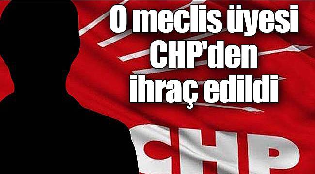 O meclis üyesi CHP'den ihraç edildi