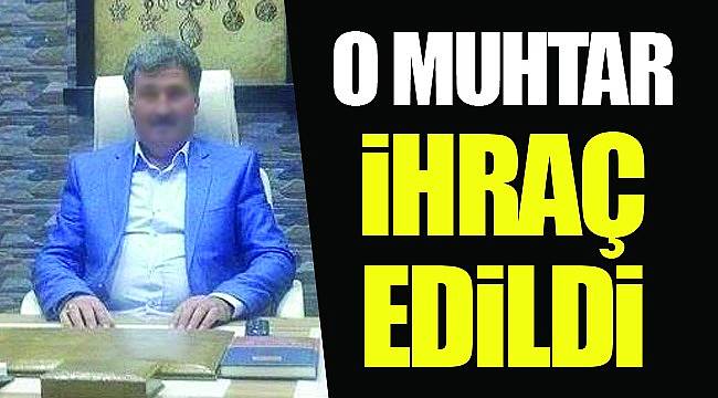 O muhtar ihraç edildi