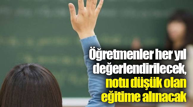 Öğretmenler her yıl değerlendirilecek, notu düşük olan eğitime alınacak