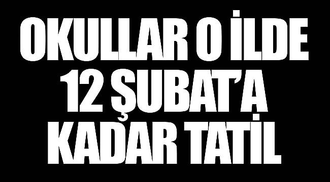 Okullar o ilde 12 şubat'a kadar tatil