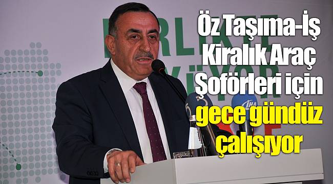 Öz Taşıma-İş Kiralık Araç Şoförleri için gece gündüz çalışıyor