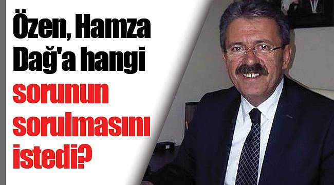 Özen, Hamza Dağ'a hangi sorunun sorulmasını istedi?