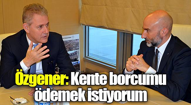 Özgener: Kente borcumu ödemek istiyorum