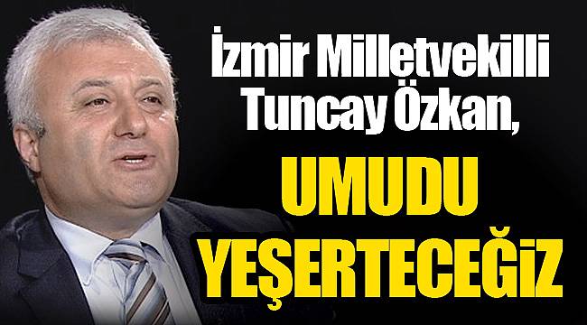 Özkan: Umudu yeşerteceğiz