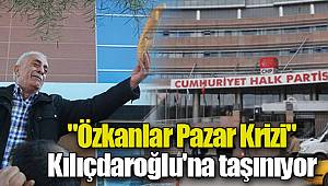 "Özkanlar Pazar Krizi" Kılıçdaroğlu'na taşınıyor