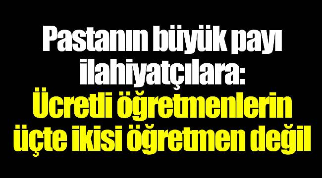 Pastanın büyük payı ilahiyatçılara: Ücretli öğretmenlerin üçte ikisi öğretmen değil