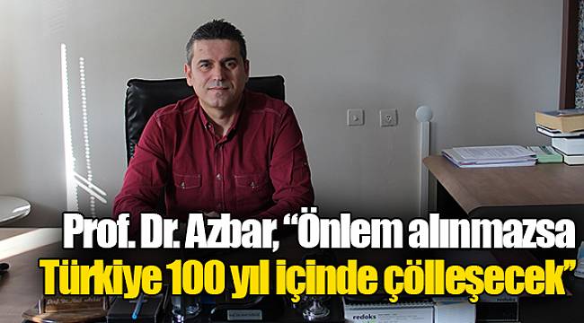 Prof. Dr. Azbar, "Önlem alınmazsa Türkiye 100 yıl içinde çölleşecek''