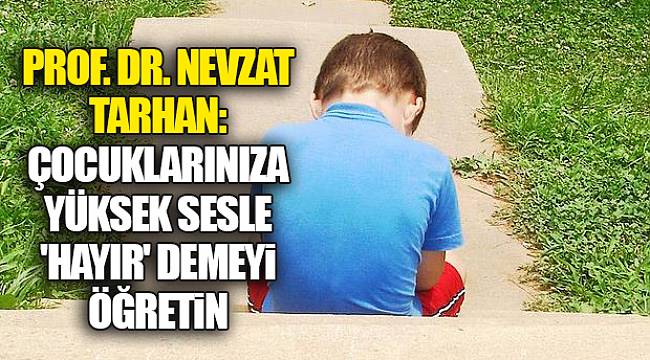 Prof. Dr. Nevzat Tarhan: Çocuklarınıza yüksek sesle 'hayır' demeyi öğretin