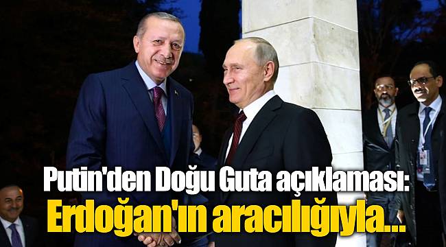 Putin'den Doğu Guta açıklaması: Erdoğan'ın aracılığıyla...