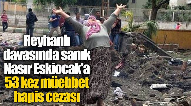 Reyhanlı davasında sanık Nasır Eskiocak'a 53 kez müebbet hapis cezası