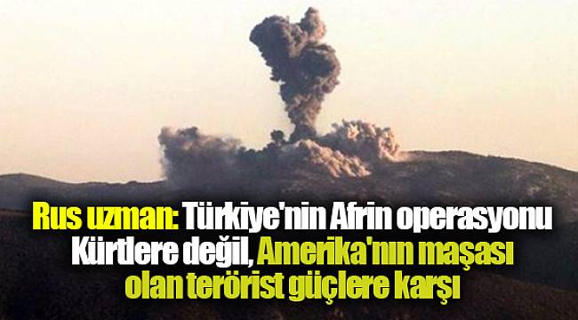 Rus uzman: Türkiye'nin Afrin operasyonu Kürtlere değil, Amerika'nın maşası olan terörist güçlere karşı