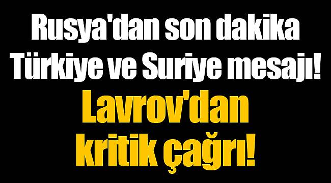 Rusya'dan son dakika Türkiye ve Suriye mesajı! Lavrov'dan kritik çağrı!