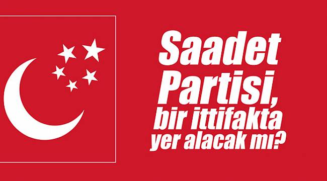 Saadet Partisi, bir ittifakta yer alacak mı? Açıklama yaptılar...