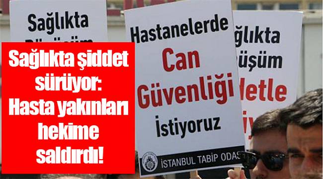 Sağlıkta şiddet sürüyor: Hasta yakınları hekime saldırdı!