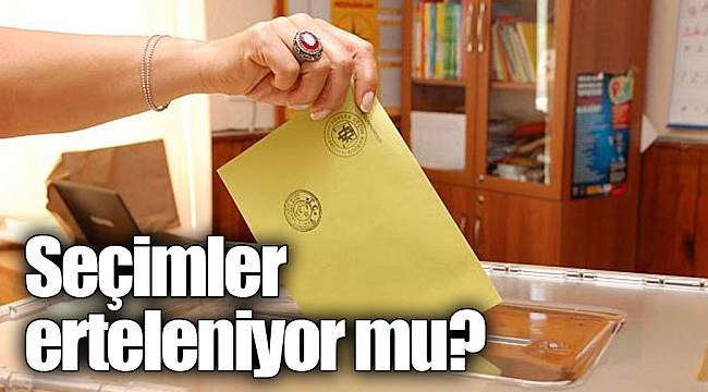 Seçimler erteleniyor mu?