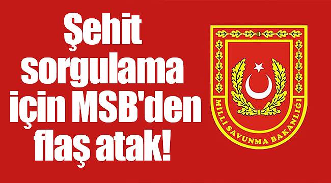 Şehit sorgulama için MSB'den flaş atak!