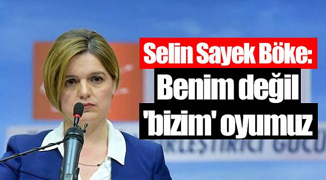 Selin Sayek Böke: Benim değil 'bizim' oyumuz