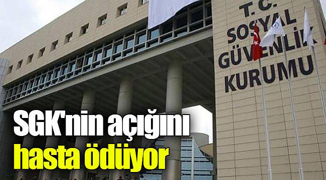 SGK'nin açığını hasta ödüyor