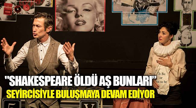 "SHAKESPEARE ÖLDÜ AŞ BUNLARI” SEYİRCİSİYLE BULUŞMAYA DEVAM EDİYOR