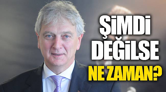 Şimdi değilse ne zaman?