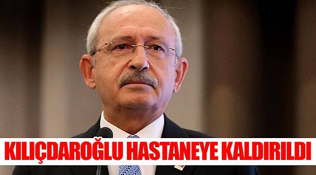 SON DAKİKA! Kemal Kılıçdaroğlu hastaneye kaldırıldı