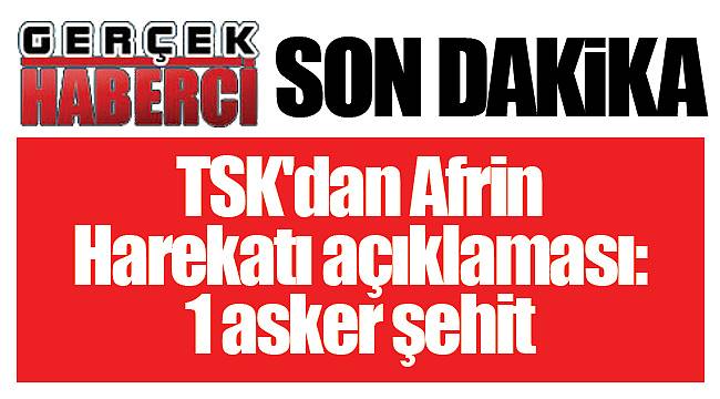 Son dakika... TSK'dan Afrin Harekatı açıklaması: 1 asker şehit