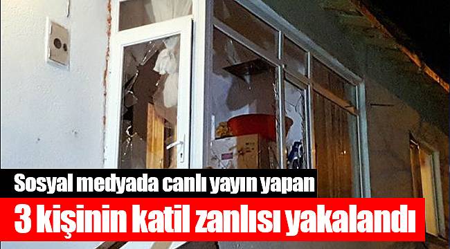 Sosyal medyada canlı yayın yapan 3 kişinin katil zanlısı yakalandı