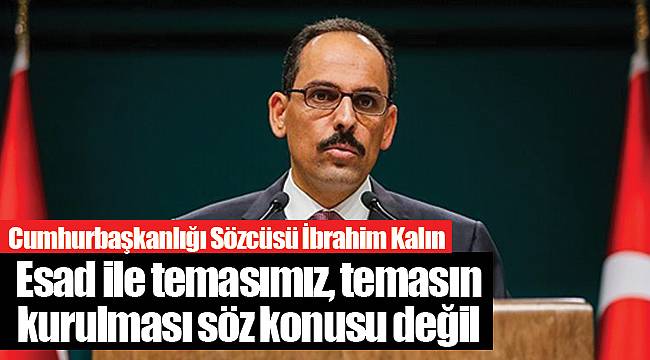 Sözcü Kalın: Esad ile temasımız, temasın kurulması söz konusu değil