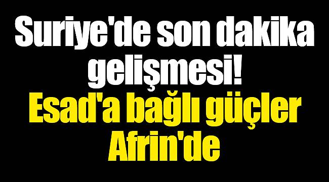 Suriye'de son dakika gelişmesi! Esad'a bağlı güçler Afrin'de