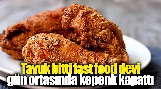 Tavuk bitti fast food devi gün ortasında kepenk kapattı