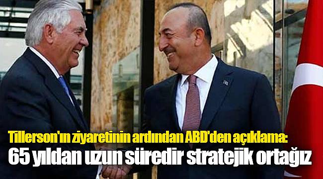 Tillerson'ın ziyaretinin ardından ABD'den açıklama: 65 yıldan uzun süredir stratejik ortağız