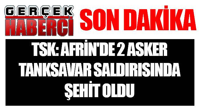 TSK: Afrin'de 2 asker tanksavar saldırısında şehit oldu