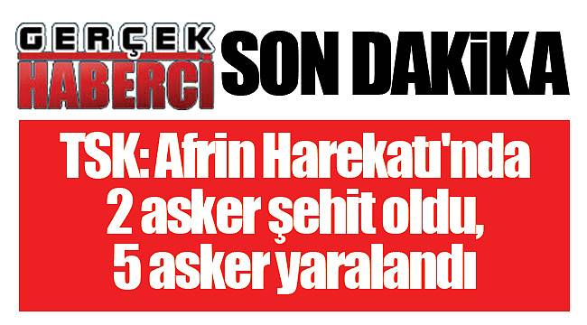 TSK: Afrin Harekatı'nda 2 asker şehit oldu, 5 asker yaralandı