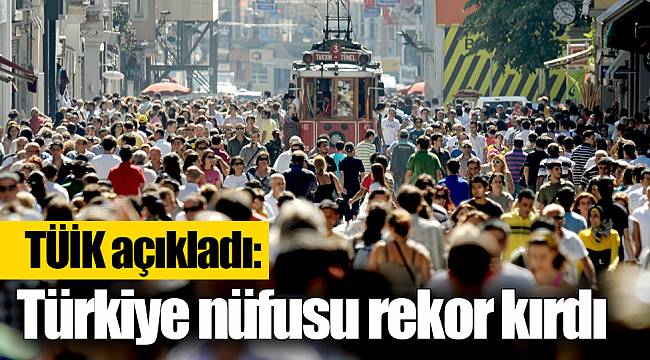 TÜİK açıkladı: Türkiye nüfusu rekor kırdı