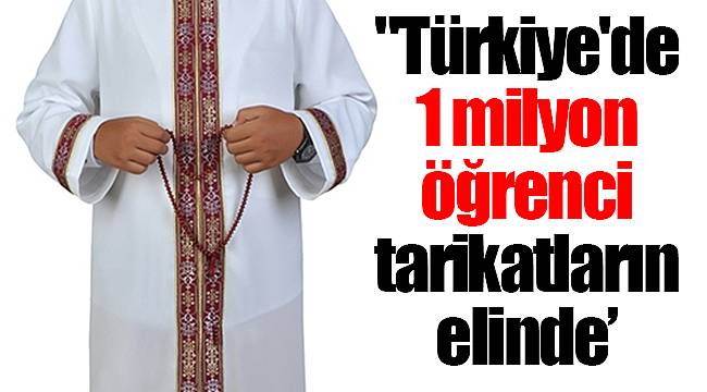 "Türkiye'de 1 milyon öğrenci tarikatların elinde'