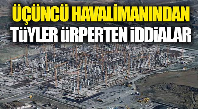 Üçüncü havalimanından tüyler ürperten iddialar