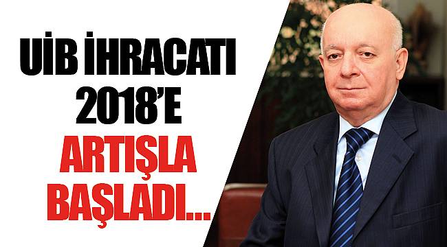 UİB İHRACATI 2018’E ARTIŞLA BAŞLADI…