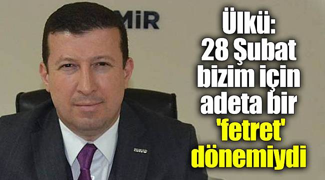 Ülkü: 28 Şubat bizim için adeta bir 'fetret' dönemiydi