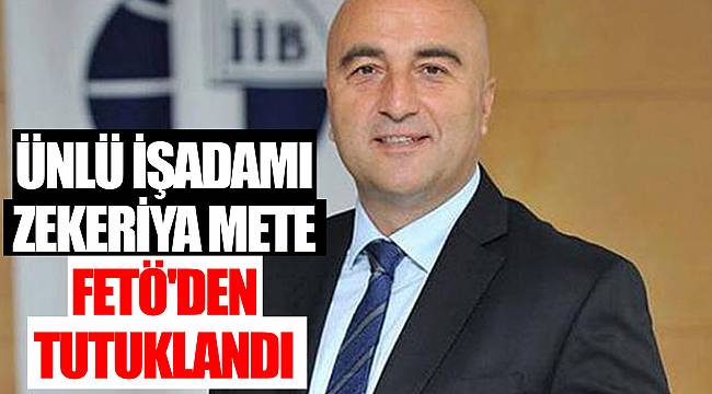Ünlü işadamı Zekeriya Mete FETÖ'den tutuklandı