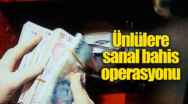 Ünlülere sanal bahis operasyonu