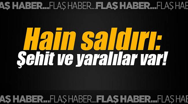 Üs bölgesine hain saldırı: Şehit ve yaralılar var!
