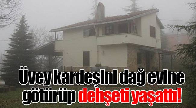 Üvey kardeşini dağ evine götürüp dehşeti yaşattı!